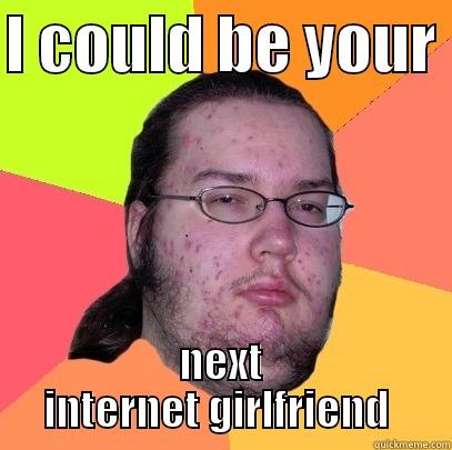 I COULD BE YOUR  NEXT INTERNET GIRLFRIEND  Butthurt Dweller