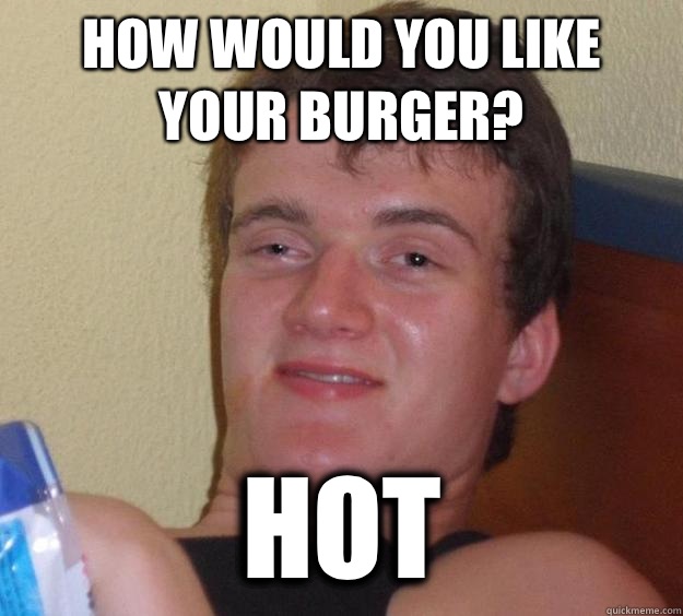 How would you like your burger? Hot - How would you like your burger? Hot  10 Guy