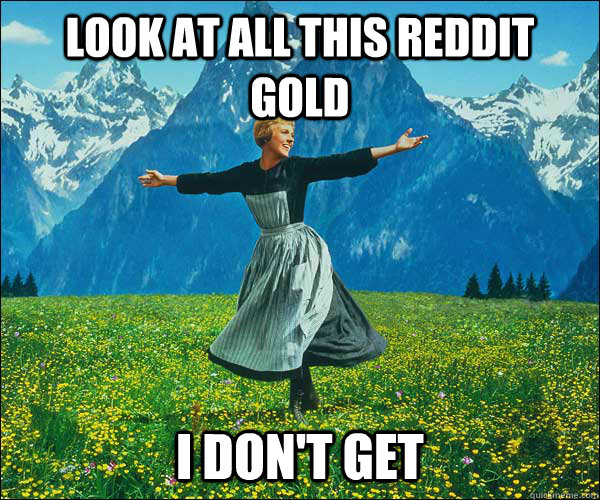 look at all this reddit gold i don't get  Sound of Music