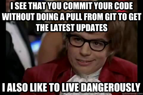 I see that you commit your code without doing a pull from Git to get the latest updates i also like to live dangerously  Dangerously - Austin Powers