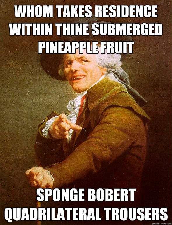 whom takes residence within thine submerged pineapple fruit
 sponge bobert quadrilateral trousers  Joseph Ducreux