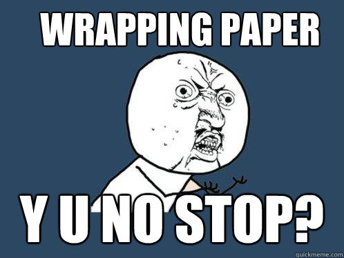 wrapping paper y u no stop? - wrapping paper y u no stop?  Y U No