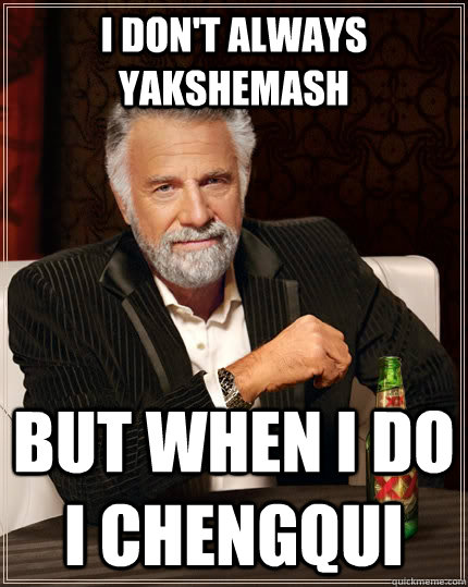 I don't always yakshemash but when I do i chengqui  The Most Interesting Man In The World