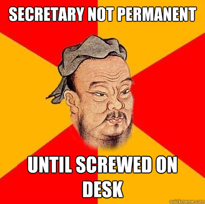 Secretary not permanent until screwed on desk - Secretary not permanent until screwed on desk  Confucius says