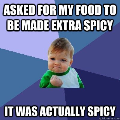 Asked for my food to be made extra spicy It was actually spicy  Success Kid