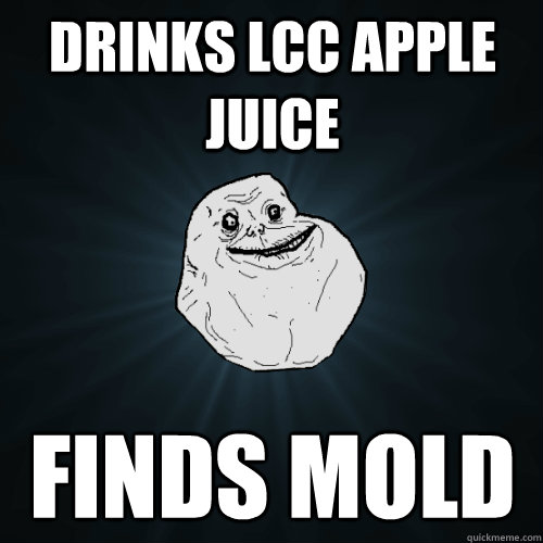 Drinks LCC apple juice finds mold  Forever Alone