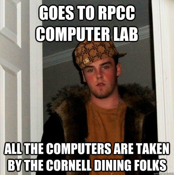 Goes to RPCC Computer Lab All The computers are taken by the cornell dining folks - Goes to RPCC Computer Lab All The computers are taken by the cornell dining folks  Scumbag Steve