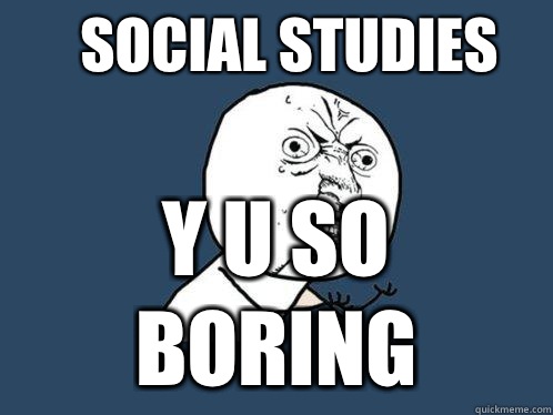 Social Studies y u so boring  Y U No