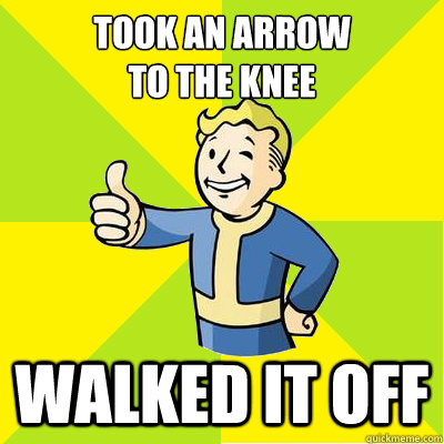 Took an arrow 
to the knee Walked it off  Fallout new vegas