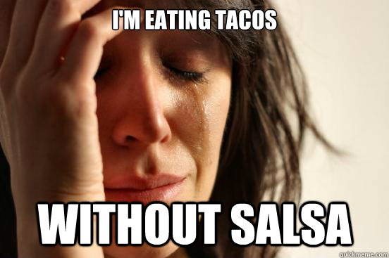 i'm eating tacos without salsa  First World Problems