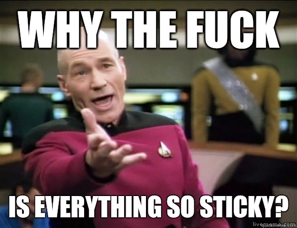 why the fuck is everything so sticky?  Annoyed Picard HD