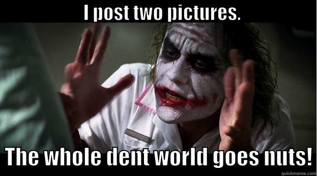 Dent World Nuts! -                        I POST TWO PICTURES.                                                  THE WHOLE DENT WORLD GOES NUTS! Joker Mind Loss