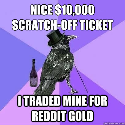 Nice $10,000 
scratch-off ticket I traded mine for Reddit Gold   Rich Raven