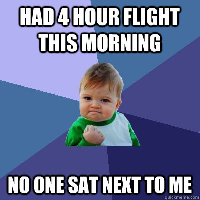 Had 4 hour flight this morning no one sat next to me  Success Kid