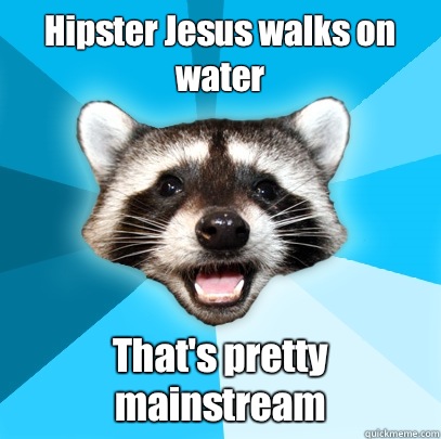 Hipster Jesus walks on water  That's pretty mainstream - Hipster Jesus walks on water  That's pretty mainstream  Lame Pun Coon