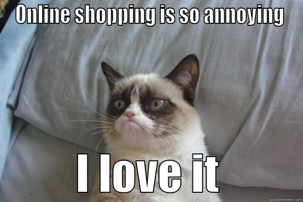 ONLINE SHOPPING IS SO ANNOYING I LOVE IT Grumpy Cat