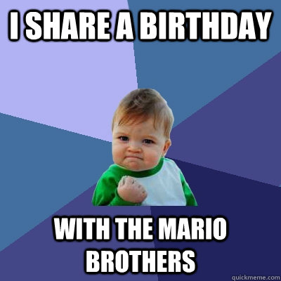 i share a birthday with the mario brothers  Success Kid