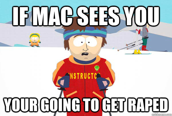 if mac sees you  your going to get raped  Super Cool Ski Instructor