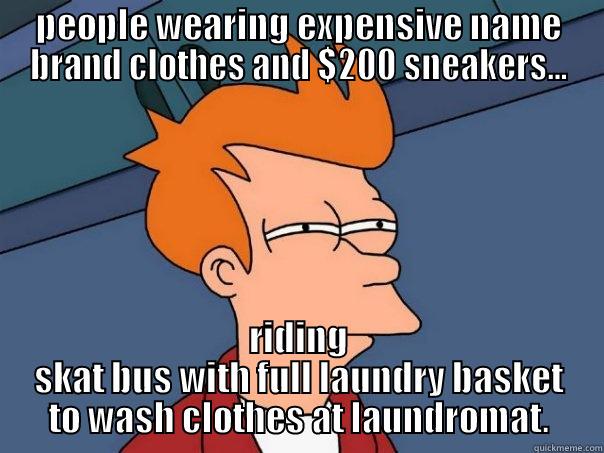 PEOPLE WEARING EXPENSIVE NAME BRAND CLOTHES AND $200 SNEAKERS... RIDING SKAT BUS WITH FULL LAUNDRY BASKET TO WASH CLOTHES AT LAUNDROMAT. Futurama Fry