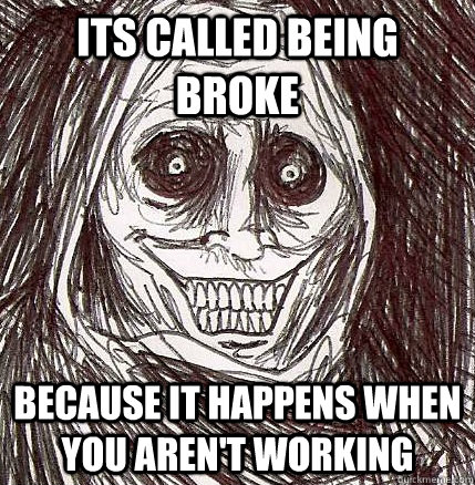 its called being broke because it happens when you aren't working  Horrifying Houseguest