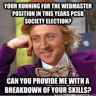 Your running for the Webmaster position in this years PCSB society election? Can you provide me with a breakdown of your skills?  Condescending Wonka