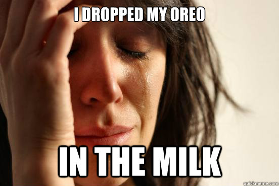 I dropped my Oreo in the milk  First World Problems