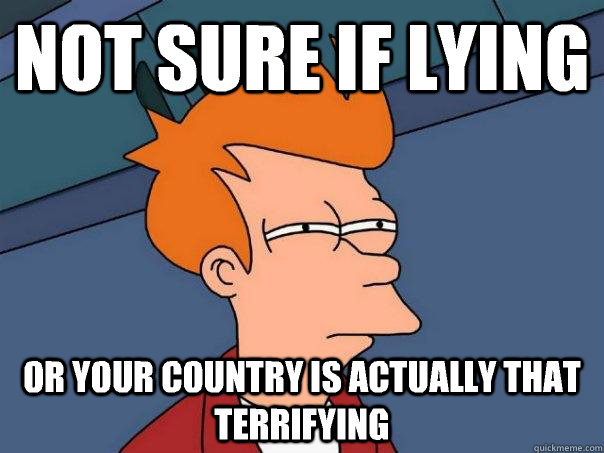 Not sure if lying Or your country is actually that terrifying  Futurama Fry