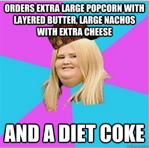 Orders extra large popcorn with layered butter, large nachos with extra cheese and a diet coke  scumbag fat girl