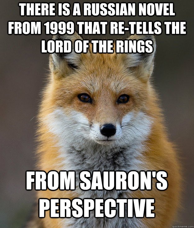 there is a russian novel from 1999 that re-tells the lord of the rings from sauron's perspective  Fun Fact Fox