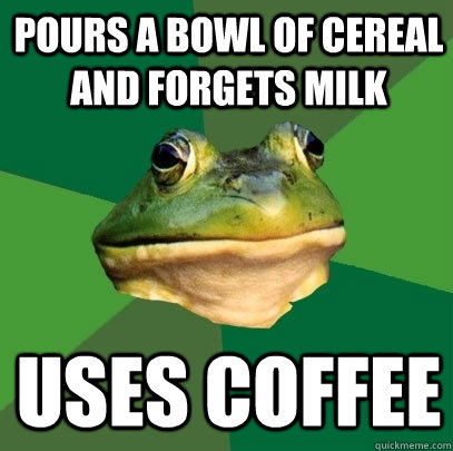 Pours a bowl of cereal and forgets milk uses coffee  Foul Bachelor Frog