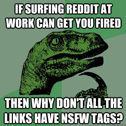 If surfing reddit at work can get you fired then why don't all the links have nsfw tags?  Philosoraptor