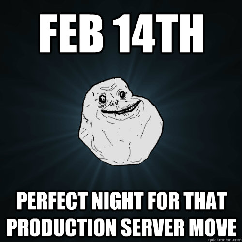 Feb 14th Perfect night for that production server move  Forever Alone