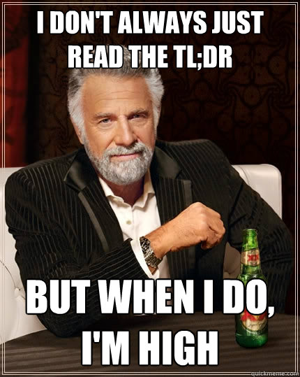 I don't always just read the TL;DR But when I do, I'm high  The Most Interesting Man In The World