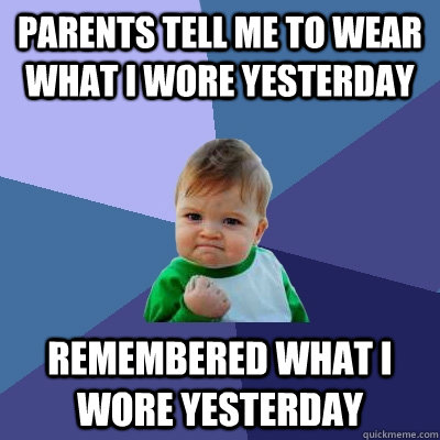 Parents tell me to wear what i wore yesterday Remembered what i wore yesterday  Success Kid