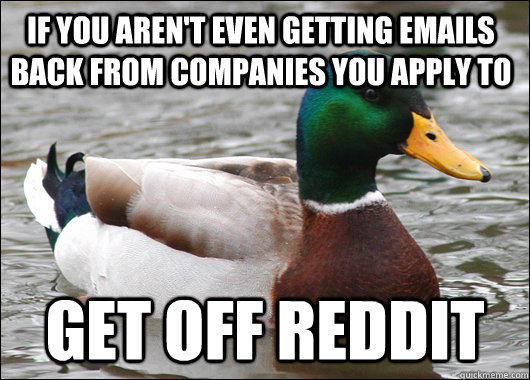 if you aren't even getting emails back from companies you apply to get off reddit - if you aren't even getting emails back from companies you apply to get off reddit  Actual Advice Mallard