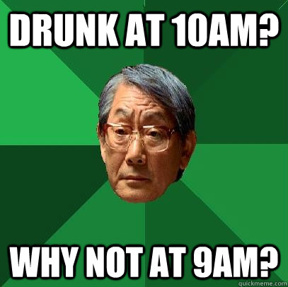 Drunk at 10am? Why not at 9am?  High Expectations Asian Father