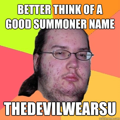 Better think of a good summoner name Thedevilwearsu  Butthurt Dweller