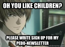 Oh you like children? Please write sign up for my pedo-newsletter  deathnote