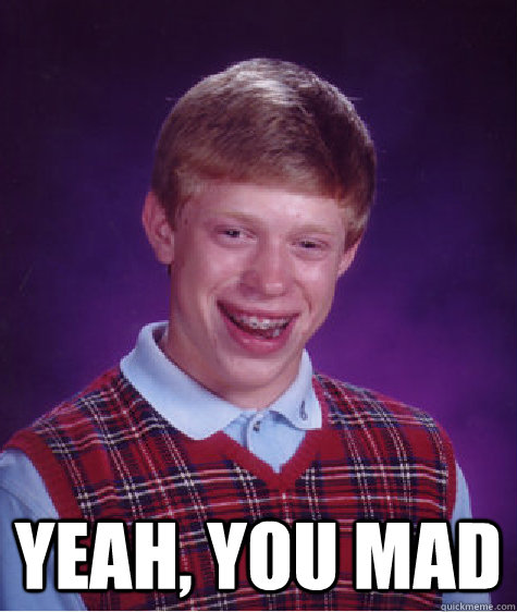  Yeah, you mad -  Yeah, you mad  Bad Luck Brian