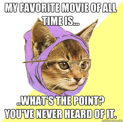 my favorite movie of all time is... ..what's the point? you've never heard of it.  Hipster Kitty