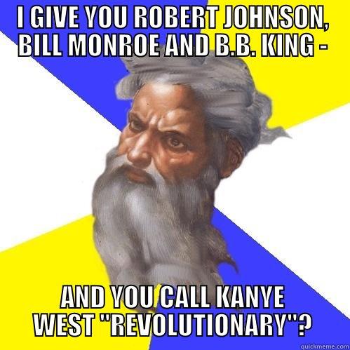 I GIVE YOU ROBERT JOHNSON, BILL MONROE AND B.B. KING - AND YOU CALL KANYE WEST 