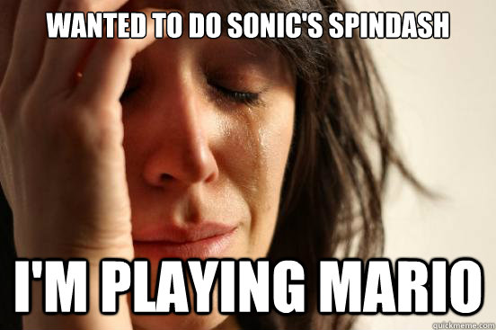 Wanted to do Sonic's spindash I'm playing Mario  First World Problems