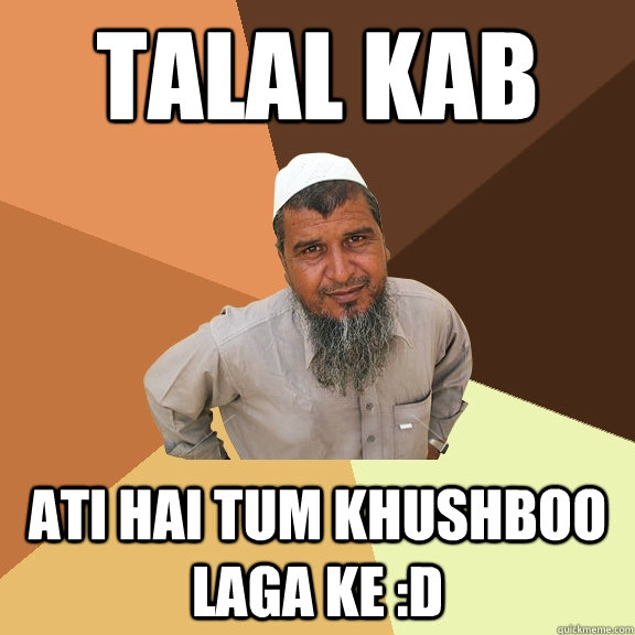 TAlal kab  ati hai tum khushboo laga ke :D  Ordinary Muslim Man