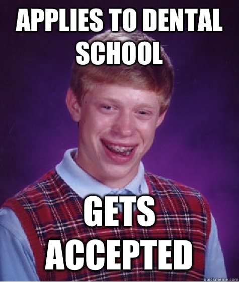 Applies to dental school Gets accepted  Bad Luck Brian