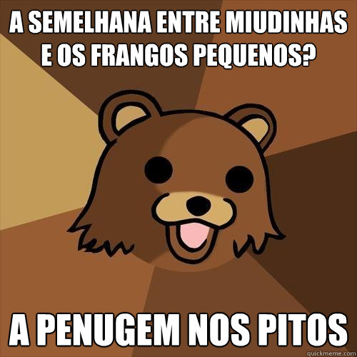 A semelhança entre miudinhas e os frangos pequenos? A penugem nos pitos - A semelhança entre miudinhas e os frangos pequenos? A penugem nos pitos  Pedobear