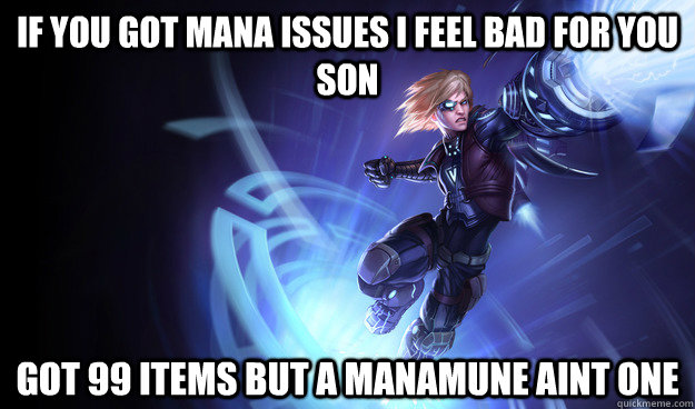 IF YOU GOT MANA ISSUES I FEEL BAD FOR YOU SON GOT 99 ITEMS BUT A MANAMUNE AINT ONE  