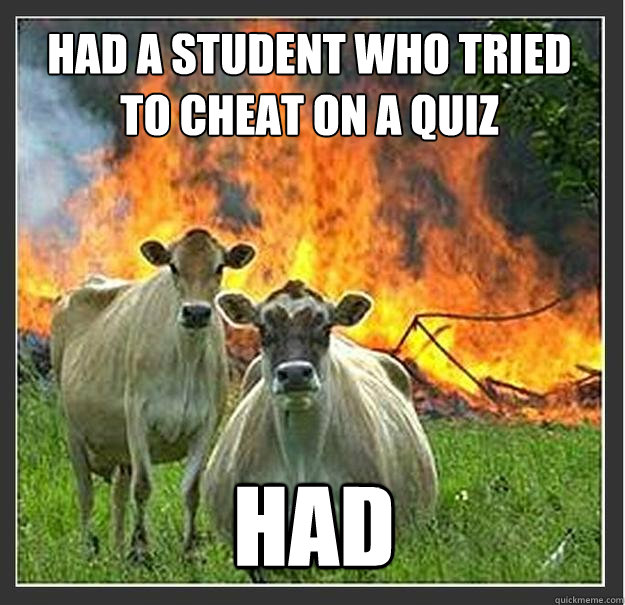 Had a student who tried to cheat on a quiz had   Evil cows