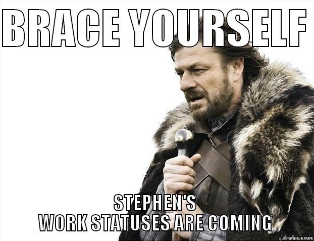 BRACE YOURSELF  STEPHEN'S WORK STATUSES ARE COMING Misc