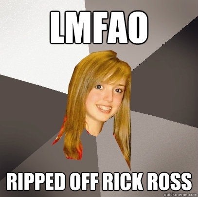 lmfao ripped off rick ross  Musically Oblivious 8th Grader