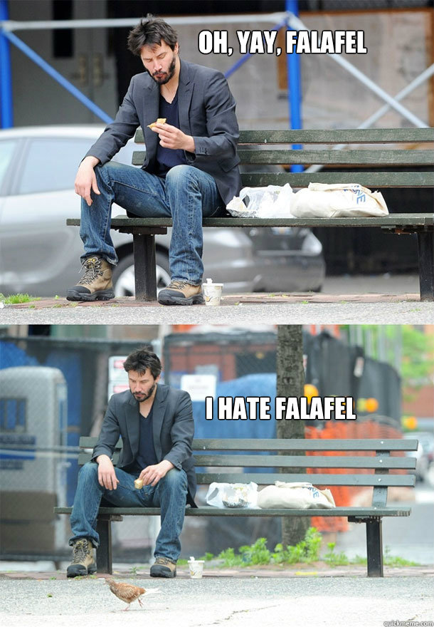 Oh, yay, falafel  I hate falafel - Oh, yay, falafel  I hate falafel  Sad Keanu